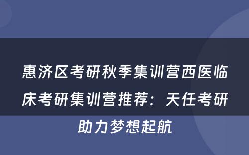 惠济区考研秋季集训营西医临床考研集训营推荐：天任考研助力梦想起航