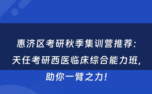 惠济区考研秋季集训营推荐：天任考研西医临床综合能力班，助你一臂之力！