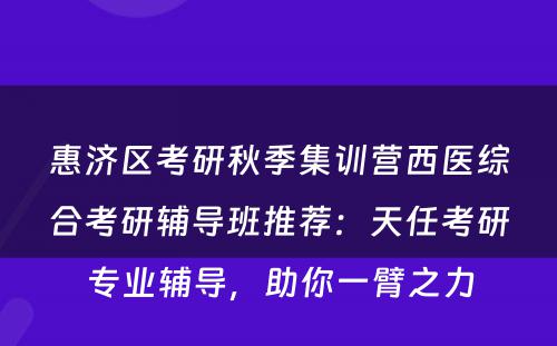 惠济区考研秋季集训营西医综合考研辅导班推荐：天任考研专业辅导，助你一臂之力