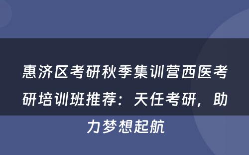 惠济区考研秋季集训营西医考研培训班推荐：天任考研，助力梦想起航