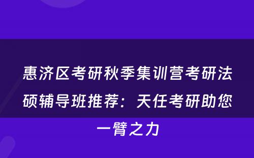 惠济区考研秋季集训营考研法硕辅导班推荐：天任考研助您一臂之力
