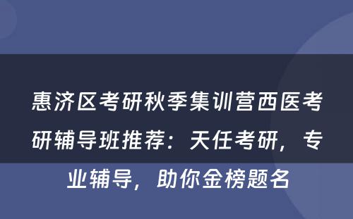 惠济区考研秋季集训营西医考研辅导班推荐：天任考研，专业辅导，助你金榜题名