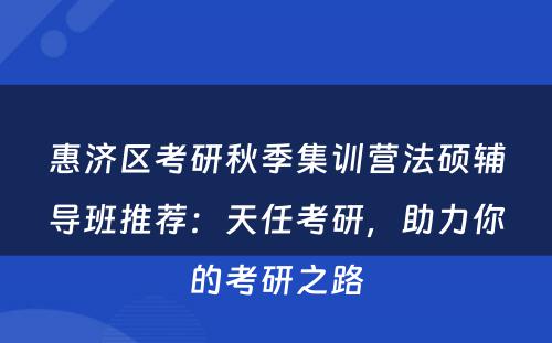 惠济区考研秋季集训营法硕辅导班推荐：天任考研，助力你的考研之路