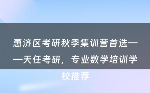 惠济区考研秋季集训营首选——天任考研，专业数学培训学校推荐