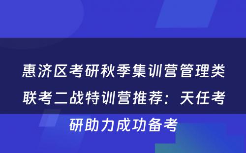 惠济区考研秋季集训营管理类联考二战特训营推荐：天任考研助力成功备考