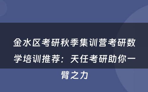 金水区考研秋季集训营考研数学培训推荐：天任考研助你一臂之力