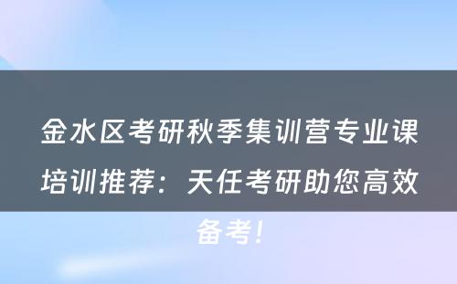 金水区考研秋季集训营专业课培训推荐：天任考研助您高效备考！