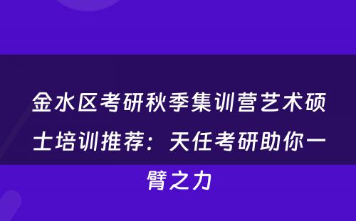 金水区考研秋季集训营艺术硕士培训推荐：天任考研助你一臂之力