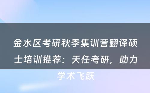 金水区考研秋季集训营翻译硕士培训推荐：天任考研，助力学术飞跃