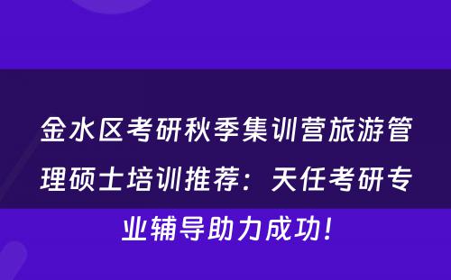 金水区考研秋季集训营旅游管理硕士培训推荐：天任考研专业辅导助力成功！