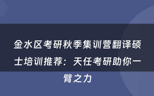 金水区考研秋季集训营翻译硕士培训推荐：天任考研助你一臂之力