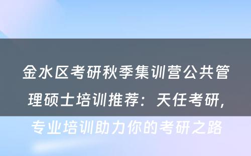 金水区考研秋季集训营公共管理硕士培训推荐：天任考研，专业培训助力你的考研之路