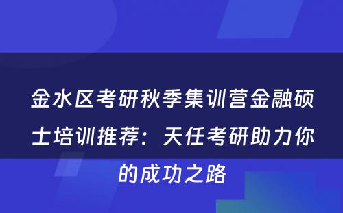 金水区考研秋季集训营金融硕士培训推荐：天任考研助力你的成功之路