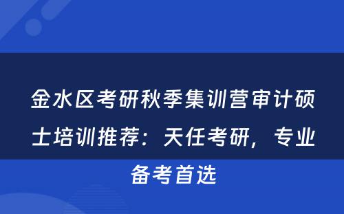 金水区考研秋季集训营审计硕士培训推荐：天任考研，专业备考首选