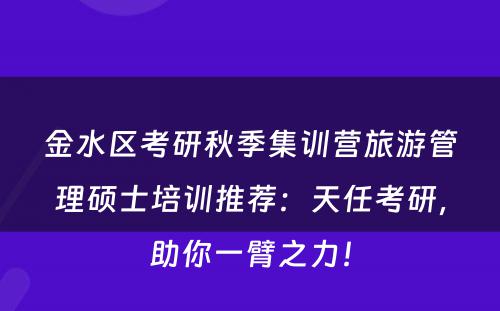 金水区考研秋季集训营旅游管理硕士培训推荐：天任考研，助你一臂之力！