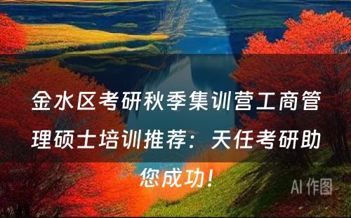 金水区考研秋季集训营工商管理硕士培训推荐：天任考研助您成功！