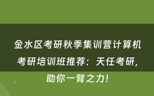 金水区考研秋季集训营计算机考研培训班推荐：天任考研，助你一臂之力！