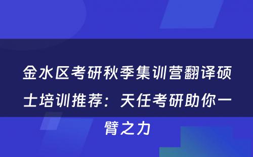 金水区考研秋季集训营翻译硕士培训推荐：天任考研助你一臂之力