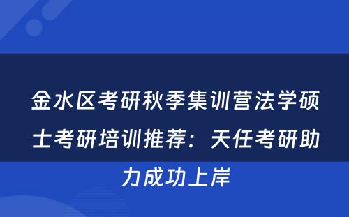 金水区考研秋季集训营法学硕士考研培训推荐：天任考研助力成功上岸