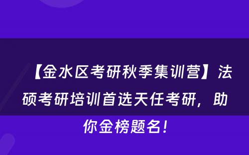 【金水区考研秋季集训营】法硕考研培训首选天任考研，助你金榜题名！