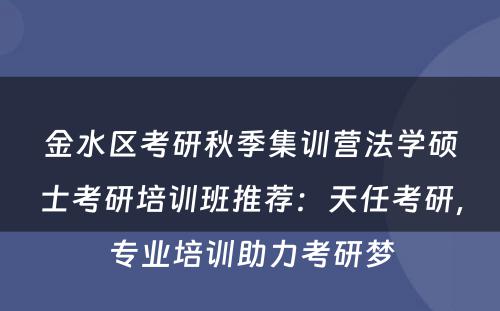金水区考研秋季集训营法学硕士考研培训班推荐：天任考研，专业培训助力考研梦