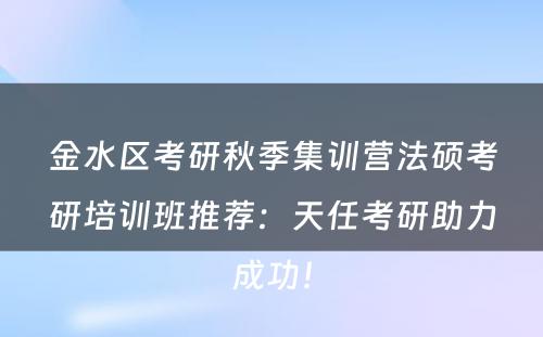 金水区考研秋季集训营法硕考研培训班推荐：天任考研助力成功！