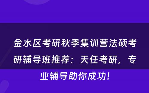 金水区考研秋季集训营法硕考研辅导班推荐：天任考研，专业辅导助你成功！