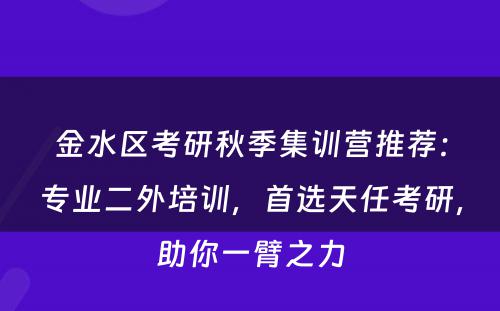 金水区考研秋季集训营推荐：专业二外培训，首选天任考研，助你一臂之力