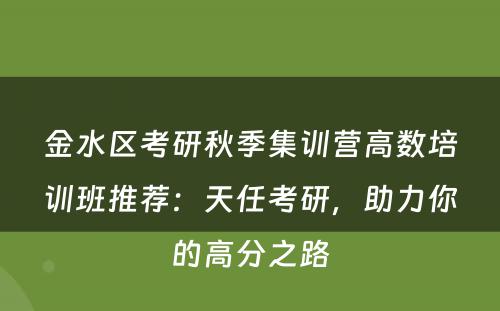 金水区考研秋季集训营高数培训班推荐：天任考研，助力你的高分之路