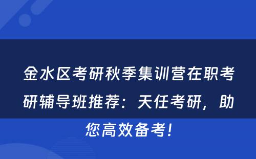 金水区考研秋季集训营在职考研辅导班推荐：天任考研，助您高效备考！