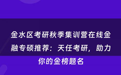 金水区考研秋季集训营在线金融专硕推荐：天任考研，助力你的金榜题名