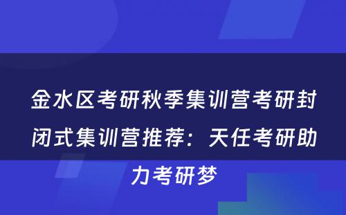 金水区考研秋季集训营考研封闭式集训营推荐：天任考研助力考研梦