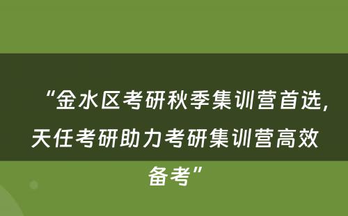 “金水区考研秋季集训营首选，天任考研助力考研集训营高效备考”