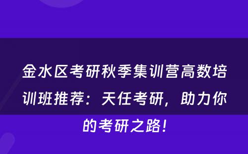 金水区考研秋季集训营高数培训班推荐：天任考研，助力你的考研之路！