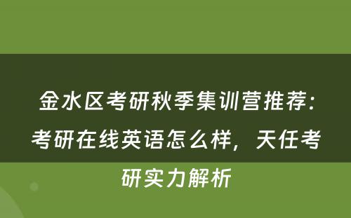 金水区考研秋季集训营推荐：考研在线英语怎么样，天任考研实力解析