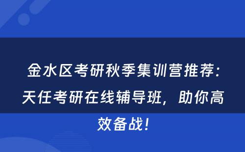 金水区考研秋季集训营推荐：天任考研在线辅导班，助你高效备战！