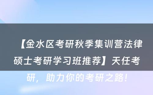 【金水区考研秋季集训营法律硕士考研学习班推荐】天任考研，助力你的考研之路！
