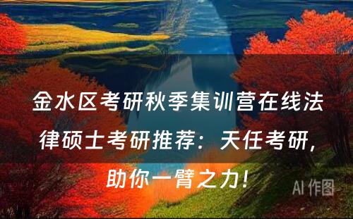金水区考研秋季集训营在线法律硕士考研推荐：天任考研，助你一臂之力！
