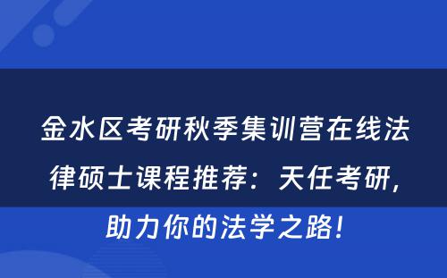 金水区考研秋季集训营在线法律硕士课程推荐：天任考研，助力你的法学之路！