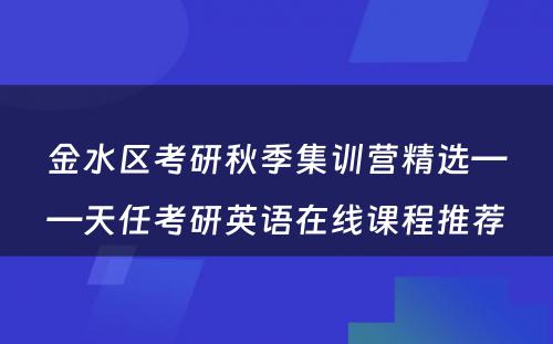 金水区考研秋季集训营精选——天任考研英语在线课程推荐