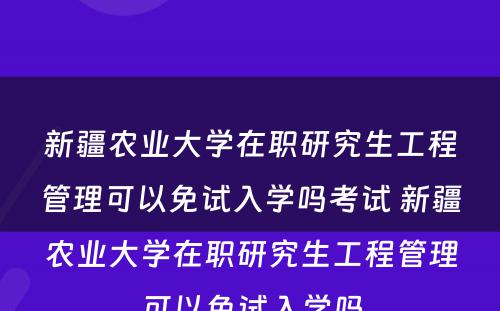 新疆农业大学在职研究生工程管理可以免试入学吗考试 新疆农业大学在职研究生工程管理可以免试入学吗