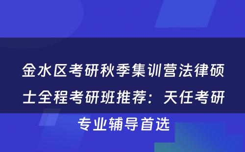 金水区考研秋季集训营法律硕士全程考研班推荐：天任考研专业辅导首选