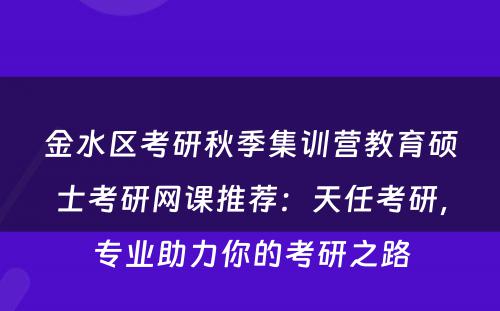 金水区考研秋季集训营教育硕士考研网课推荐：天任考研，专业助力你的考研之路