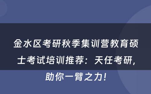 金水区考研秋季集训营教育硕士考试培训推荐：天任考研，助你一臂之力！