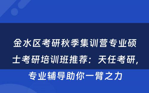 金水区考研秋季集训营专业硕士考研培训班推荐：天任考研，专业辅导助你一臂之力