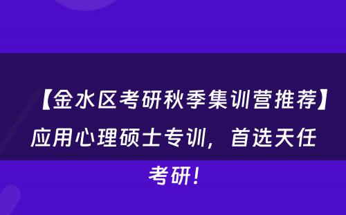【金水区考研秋季集训营推荐】应用心理硕士专训，首选天任考研！