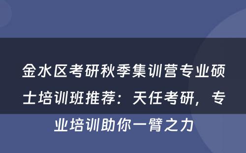 金水区考研秋季集训营专业硕士培训班推荐：天任考研，专业培训助你一臂之力