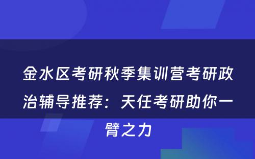 金水区考研秋季集训营考研政治辅导推荐：天任考研助你一臂之力