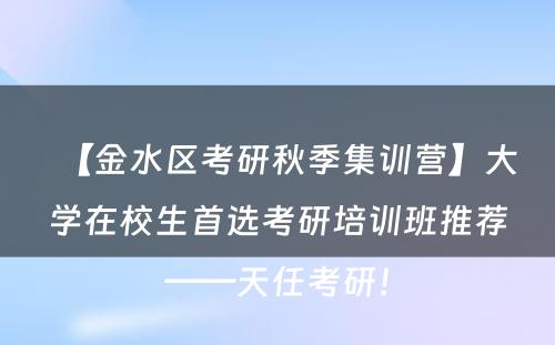 【金水区考研秋季集训营】大学在校生首选考研培训班推荐——天任考研！