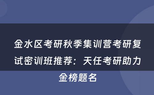 金水区考研秋季集训营考研复试密训班推荐：天任考研助力金榜题名